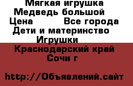 Мягкая игрушка Медведь-большой. › Цена ­ 750 - Все города Дети и материнство » Игрушки   . Краснодарский край,Сочи г.